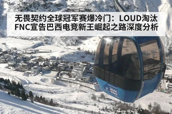 无畏契约全球冠军赛爆冷门：LOUD淘汰FNC宣告巴西电竞新王崛起之路深度分析