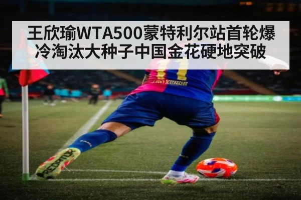 王欣瑜WTA500蒙特利尔站首轮爆冷淘汰大种子中国金花硬地突破