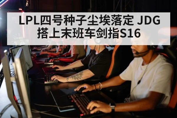 LPL四号种子尘埃落定 JDG搭上末班车剑指S16