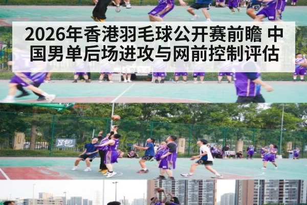 2026年香港羽毛球公开赛前瞻 中国男单后场进攻与网前控制评估