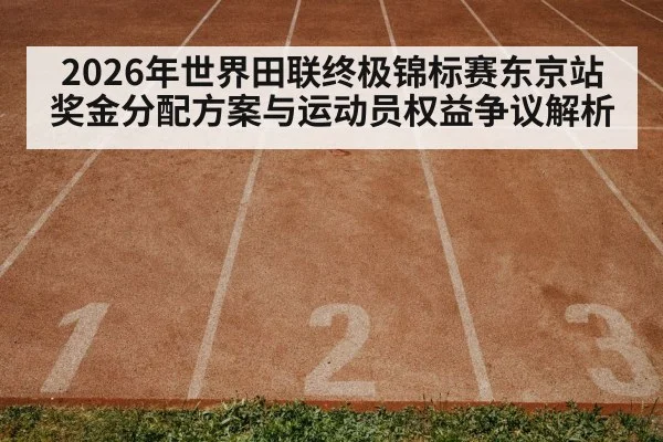 2026年世界田联终极锦标赛东京站 奖金分配方案与运动员权益争议解析
