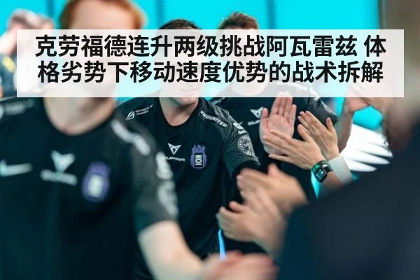克劳福德连升两级挑战阿瓦雷兹 体格劣势下移动速度优势的战术拆解