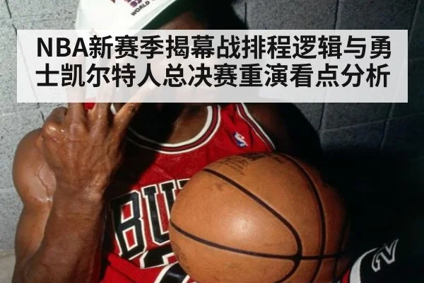 NBA新赛季揭幕战排程逻辑与勇士凯尔特人总决赛重演看点分析